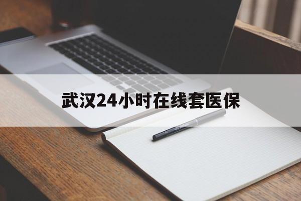达州最新武汉24小时在线套医保方法分析(最方便真实的达州武汉医保服务方法)